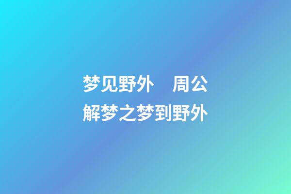 梦见野外　周公解梦之梦到野外
